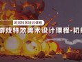 游戏特效美术设计初级班