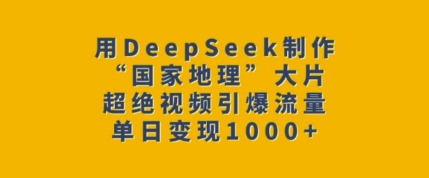 用DeepSeek制作“国家地理”大片，超绝视频引爆流量，单日变现多张  第1张