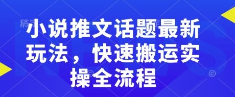 小说推文话题最新玩法，快速搬运实操全流程  第1张