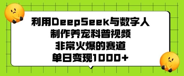 利用DeepSeek与数字人制作养宠科普视频，非常火爆的赛道，单日变现多张  第1张
