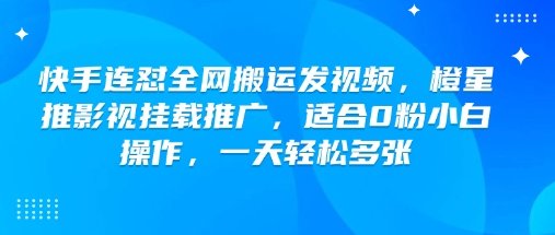 快手连怼全网搬运发视频，橙星推影视挂载推广，适合0粉小白操作，一天轻松多张  第1张