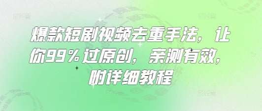 爆款短剧视频去重手法，让你99%过原创，亲测有效，附详细教程