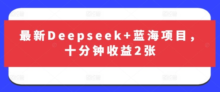 最新Deepseek+蓝海项目，十分钟收益2张