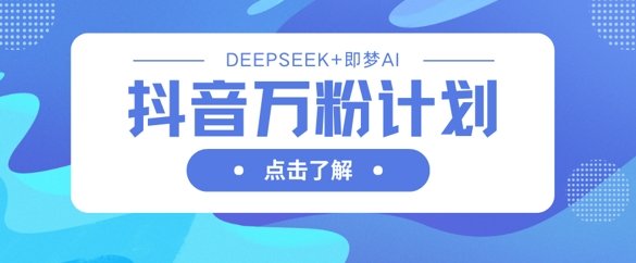 抖音万粉计划，利用DeepSeek+即梦AI生成视频，快速涨到万粉