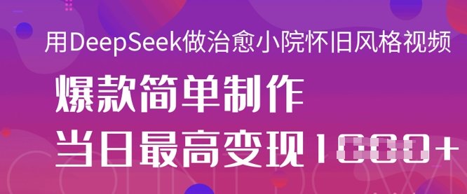用DeepSeek做治愈小院怀旧风格视频，爆款轻松制作，当日最高变现1k