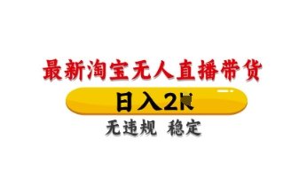 最新淘宝无人直播带货，日入数张，不违规不封号，独家技术，操作简单【揭秘】