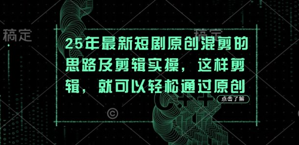 25年最新短剧原创混剪的思路及剪辑实操，这样剪辑，就可以轻松通过原创