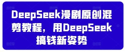 DeepSeek漫剧原创混剪教程，用DeepSeek搞钱新姿势