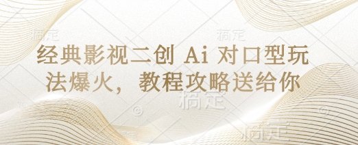 经典影视二创 Ai 对口型玩法爆火，教程攻略送给你