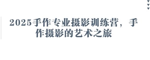 2025手作专业摄影训练营，手作摄影的艺术之旅