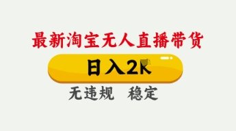 4月最新淘宝无人直播带货，日入数张，不违规不封号，独家技术，操作简单【揭秘】