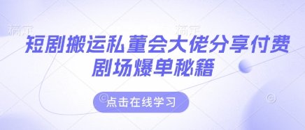 短剧搬运私董会大佬分享付费剧场爆单秘籍  第1张