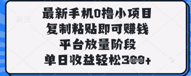 最新手机0撸小项目，复制粘贴即可挣钱，平台放量阶段，单日收益轻松3张+【揭秘】