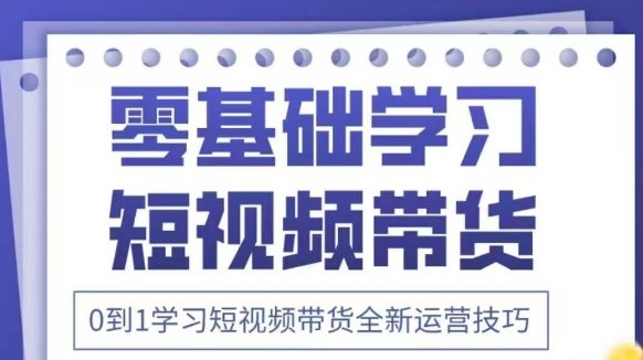 抖音全新短视频带货运营技巧，2025年新课，0到1学习短视频带货全新运营技巧