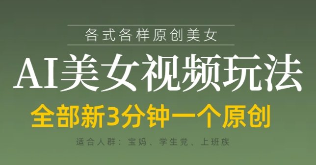 各类AI美女视频玩法，3分钟一个原创，当天可变现