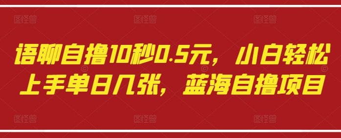 语聊自撸10秒0.5元，小白轻松上手单日几张，蓝海自撸项目  第1张