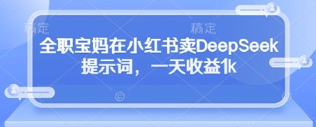 全职宝妈在小红书卖DeepSeek提示词，一天收益1k  第1张