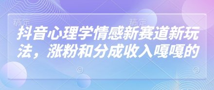 抖音心理学情感新赛道新玩法，涨粉和分成收入嘎嘎的  第1张