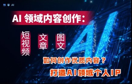 AI领域内容创作：高效创作短视频、文章、图文三大板块内容，打造AI领域个人IP  第1张