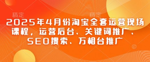 2025年4月份淘宝全套运营现场课程,运营后台、关键词推广、SEO搜索、万相台推广 第1张 2025年4月份淘宝全套运营现场课程,运营后台、关键词推广、SEO搜索、万相台推广 第1张