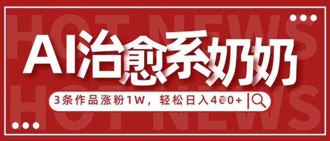 AI治愈系老奶奶情感赛道，3条作品涨粉1W+，小白轻松日入4张+