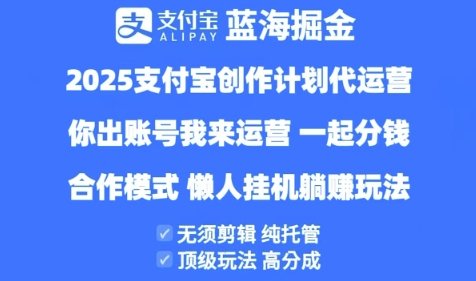 2025支付宝创作者分成计划代运营，纯托管，高分成，合作模式【揭秘】