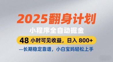 2025翻身计划，小程序全自动掘金，48小时可见收益，日入8张+，长期稳定靠谱，小白宝妈轻松上手【揭秘】