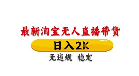 淘宝无人直播带货【最新】，日入2K，独家技术，无违规无封号，长期稳定，操作简单【揭秘】