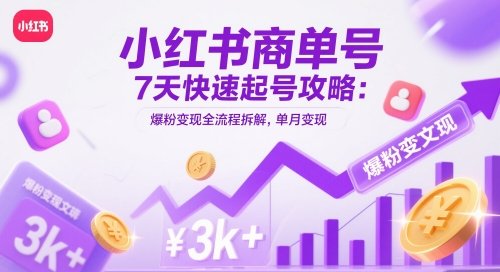 小红书商单号7天快速起号攻略：爆粉变现全流程拆解，单月变现3k+