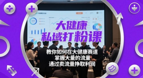 大健康私域打粉课，​教你如何在大健康赛道，掌握大量的流量，通过卖流量挣取利润  第1张