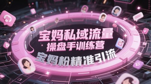 宝妈私域流量操盘手训练营，宝妈粉精准引流