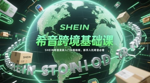 希音跨境基础课,SHEIN希音卖家入门实操指南,新手入坑希音必看 第1张 希音跨境基础课,SHEIN希音卖家入门实操指南,新手入坑希音必看 第1张