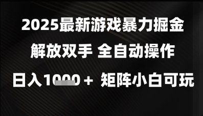 2025最新游戏暴力掘金解放双手，全自动操作，日入1k+矩阵，小白可玩【揭秘】