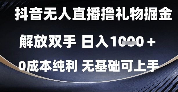 抖音无人直播撸礼物掘金，解放双手，日入1k，0成本纯利，无基础可上手【揭秘】
