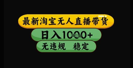 最新淘宝无人直播带货独家技术，日入1k+，无违规无封号，操作简单，长期稳定【揭秘】