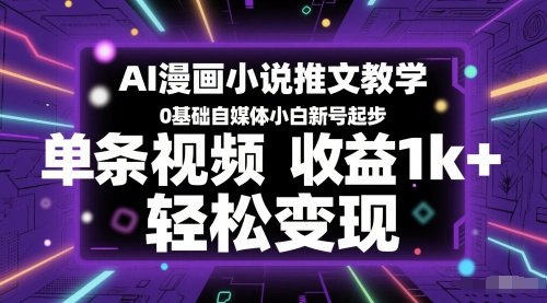 AI漫画小说推文教学，0基础自媒体小白新号起步，单条视频收益1k+，轻松变现