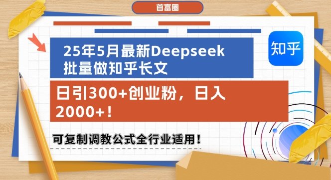 25年5月最新Deepseek批量做知乎长文，日引300+创业粉，日入1k+，可复制调教公式全行业适用