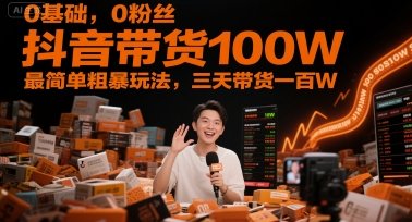 0基础，0粉丝，抖音带货100W，最简单粗暴玩法，三天带货一百W  第1张
