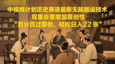 中视频计划历史赛道最新无脑搬运技术，双重去重增加原创性，百分百过原创，轻松日入2张  第1张