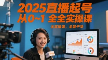 2025直播起号从0~1全实操课,全是干货 第1张 2025直播起号从0~1全实操课,全是干货 第1张
