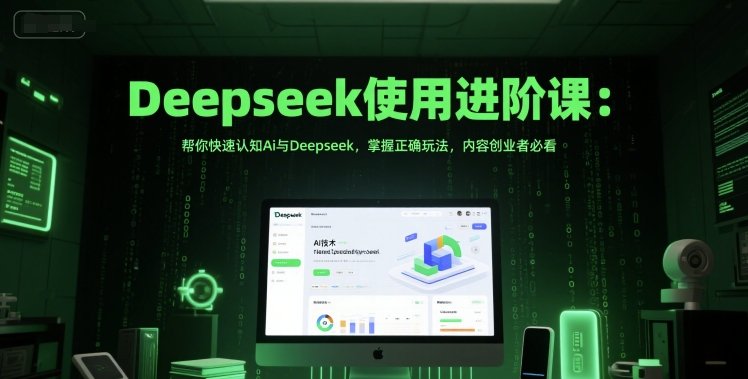Deepseek使用进阶课：帮你快速认知Ai与Deepseek，掌握正确玩法，内容创业者必看  第1张
