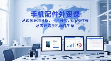 手机配件外贸课,从市场环境分析,平台开店,erp操作等,从零开始手机配件生意 第1张 手机配件外贸课,从市场环境分析,平台开店,erp操作等,从零开始手机配件生意 第1张