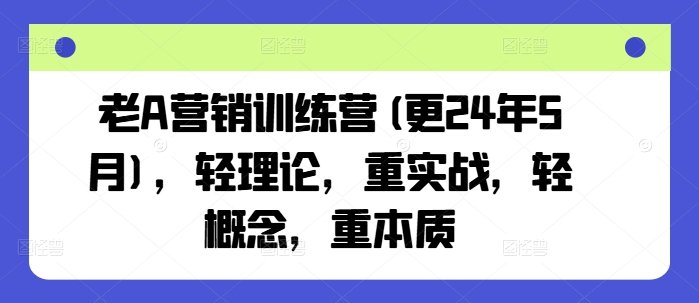 老A营销训练营(更25年6月)，轻理论，重实战，轻概念，重本质