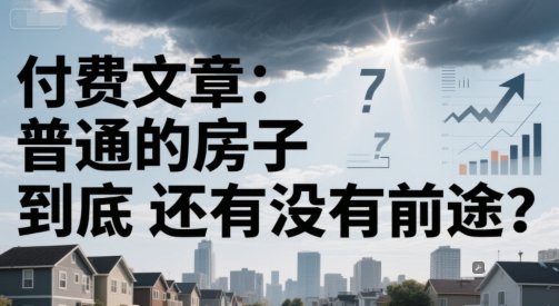 付费文章：普通的房子到底还有没有前途？