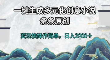 一键生成多元化创意小说，条条原创，变现快操作简单，日入2k+【揭秘】  第1张