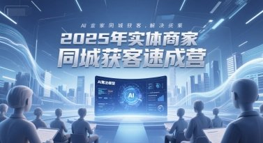 2025年实体商家同城获客速成营，同城企业AI获客全域解决方案  第1张