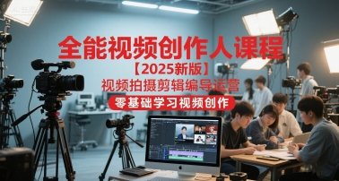 全能视频创作人课程【2025新版】视频拍摄剪辑编导运营，零基础学习视频创作  第1张