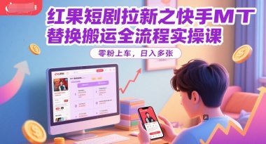 红果短剧拉新之快手MT替换搬运全流程实操课，零粉上车，日入多张  第1张