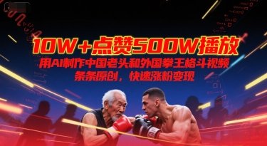 10W+点赞500W播放,用AI制作中国老头和外国拳王格斗视频,条条原创,快速涨粉变现 第1张 10W+点赞500W播放,用AI制作中国老头和外国拳王格斗视频,条条原创,快速涨粉变现 第1张