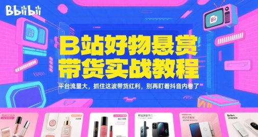 B站好物悬赏带货实战教程，平台流量大，抓住这波带货红利，别再盯着抖音内卷了  第1张